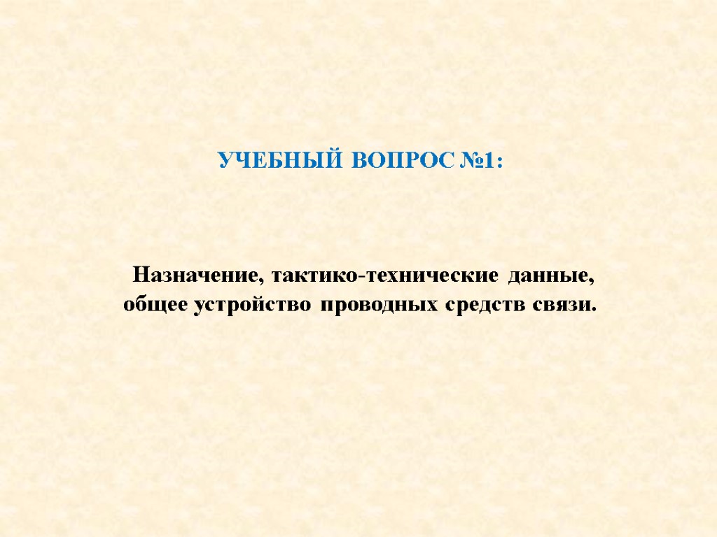 УЧЕБНЫЙ ВОПРОС №1: Назначение, тактико-технические данные, общее устройство проводных средств связи.